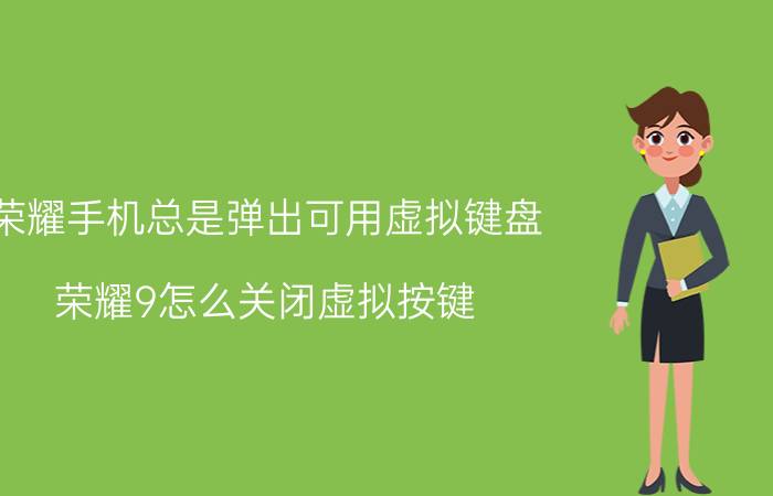 荣耀手机总是弹出可用虚拟键盘 荣耀9怎么关闭虚拟按键？